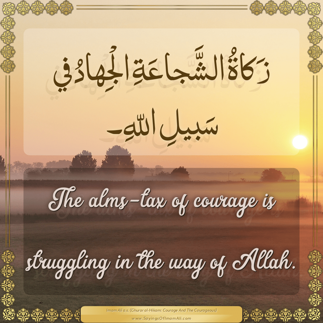 The alms-tax of courage is struggling in the way of Allah.